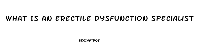 What Is An Erectile Dysfunction Specialist