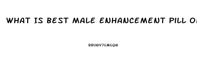 What Is Best Male Enhancement Pill On The Market