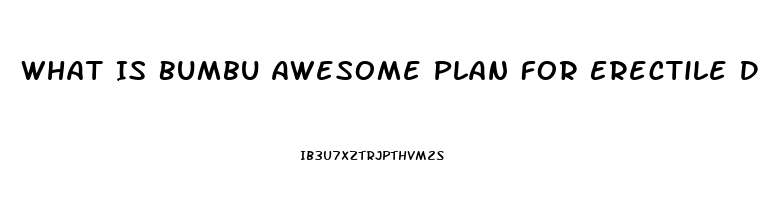 What Is Bumbu Awesome Plan For Erectile Dysfunction