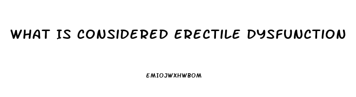 What Is Considered Erectile Dysfunction