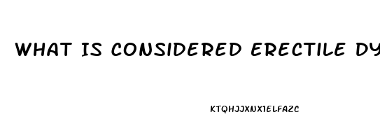 What Is Considered Erectile Dysfunction