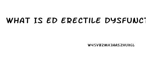 What Is Ed Erectile Dysfunction