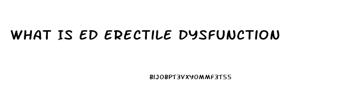 What Is Ed Erectile Dysfunction