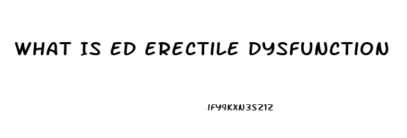 What Is Ed Erectile Dysfunction