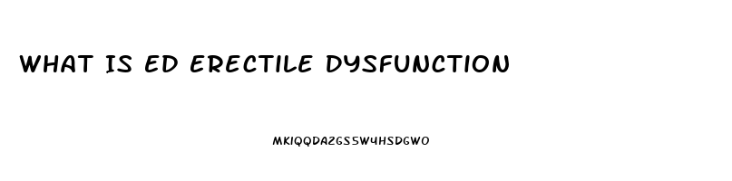 What Is Ed Erectile Dysfunction