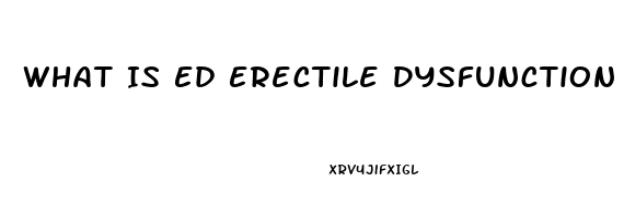 What Is Ed Erectile Dysfunction