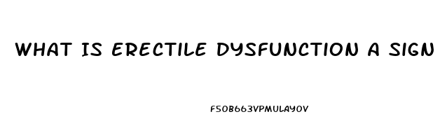 What Is Erectile Dysfunction A Sign Of