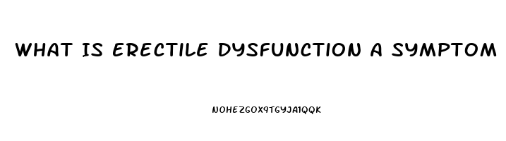 What Is Erectile Dysfunction A Symptom Of