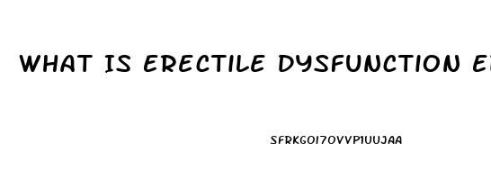 What Is Erectile Dysfunction Ed