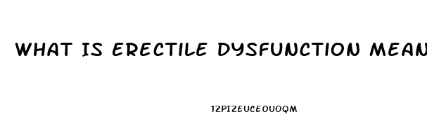 What Is Erectile Dysfunction Meaning