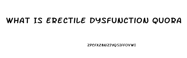 What Is Erectile Dysfunction Quora