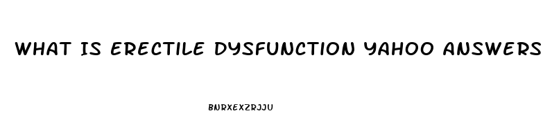 What Is Erectile Dysfunction Yahoo Answers