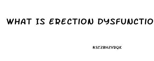 What Is Erection Dysfunction