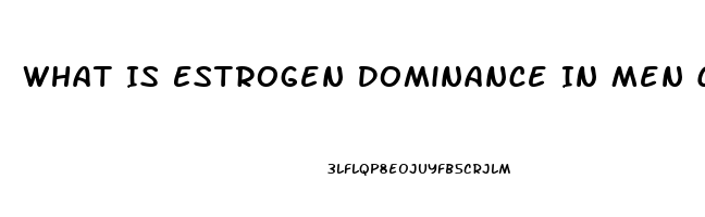 What Is Estrogen Dominance In Men Cause Impotence