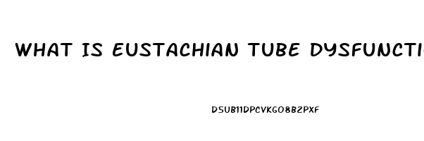 What Is Eustachian Tube Dysfunction