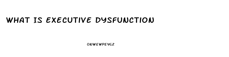 What Is Executive Dysfunction