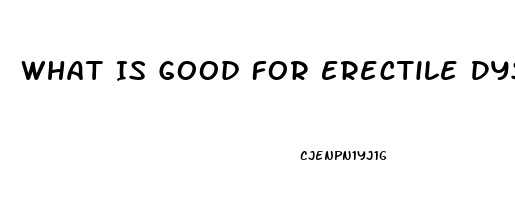 What Is Good For Erectile Dysfunction