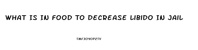 What Is In Food To Decrease Libido In Jail