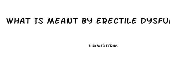 What Is Meant By Erectile Dysfunction