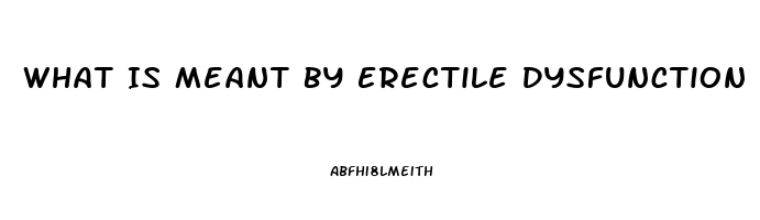 What Is Meant By Erectile Dysfunction