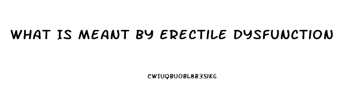 What Is Meant By Erectile Dysfunction