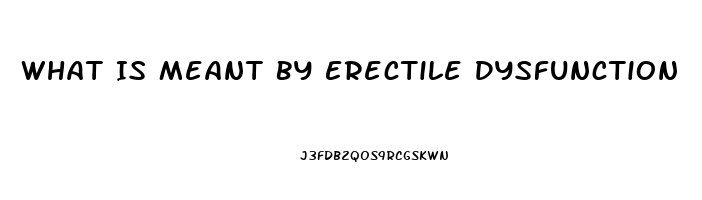 What Is Meant By Erectile Dysfunction