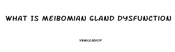 What Is Meibomian Gland Dysfunction