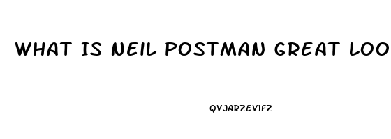 What Is Neil Postman Great Loop Of Impotence