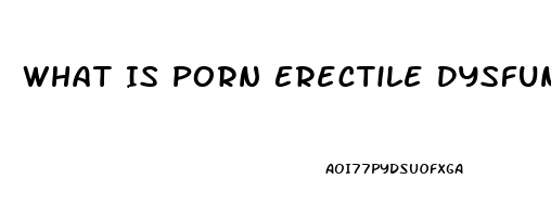 What Is Porn Erectile Dysfunction