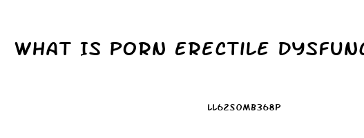 What Is Porn Erectile Dysfunction