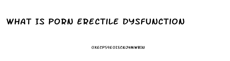 What Is Porn Erectile Dysfunction