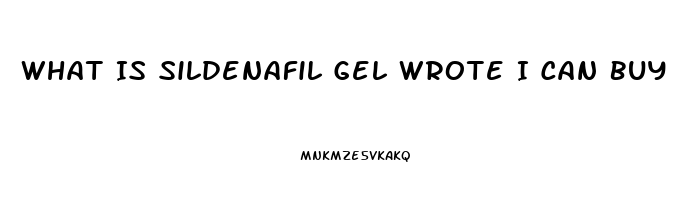 What Is Sildenafil Gel Wrote I Can Buy