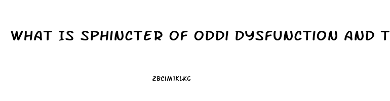 What Is Sphincter Of Oddi Dysfunction And The Symptoms