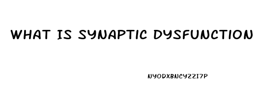 What Is Synaptic Dysfunction