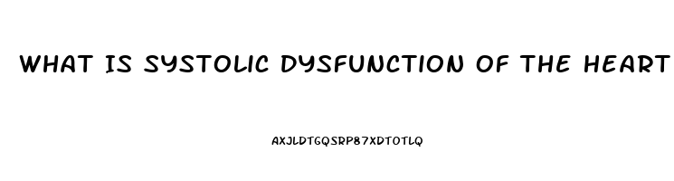 What Is Systolic Dysfunction Of The Heart