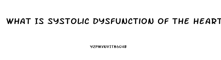 What Is Systolic Dysfunction Of The Heart
