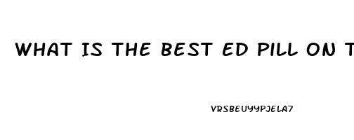 What Is The Best Ed Pill On The Market