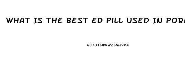 What Is The Best Ed Pill Used In Porn