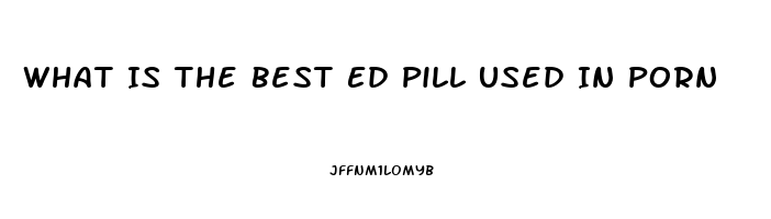 What Is The Best Ed Pill Used In Porn