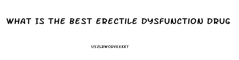 What Is The Best Erectile Dysfunction Drug