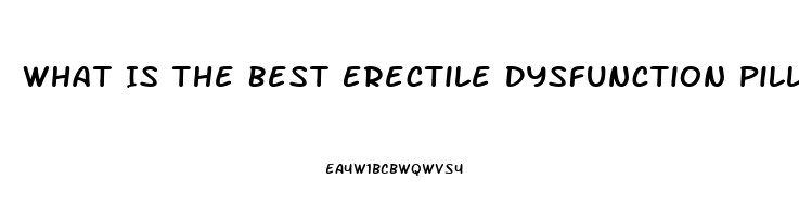 What Is The Best Erectile Dysfunction Pill