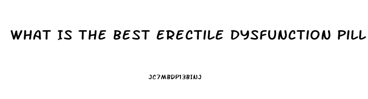 What Is The Best Erectile Dysfunction Pill