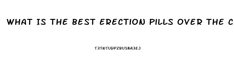 What Is The Best Erection Pills Over The Counter