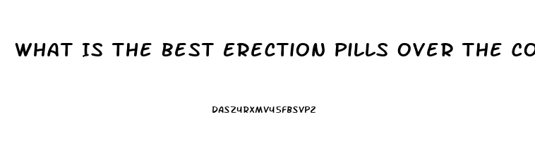 What Is The Best Erection Pills Over The Counter