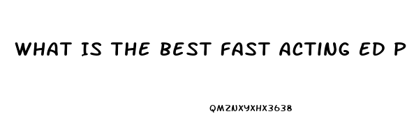 What Is The Best Fast Acting Ed Pill