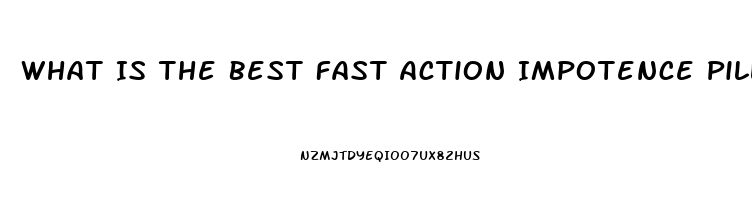 What Is The Best Fast Action Impotence Pill That Works 