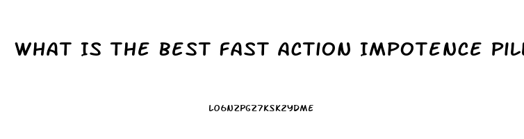 What Is The Best Fast Action Impotence Pill That Works 