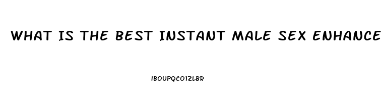 What Is The Best Instant Male Sex Enhancement Pill