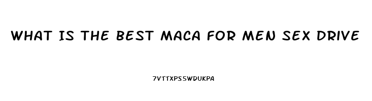 What Is The Best Maca For Men Sex Drive