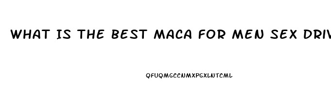 What Is The Best Maca For Men Sex Drive